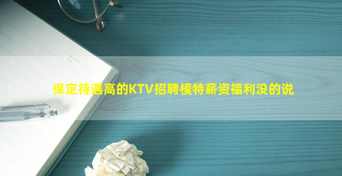 保定待遇高的KTV招聘模特薪资福利没的说